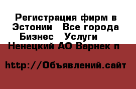 Регистрация фирм в Эстонии - Все города Бизнес » Услуги   . Ненецкий АО,Варнек п.